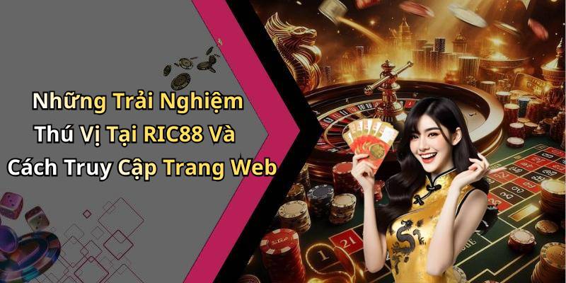 Những Trải Nghiệm Thú Vị Tại RIC88 Và Cách Truy Cập Trang Web