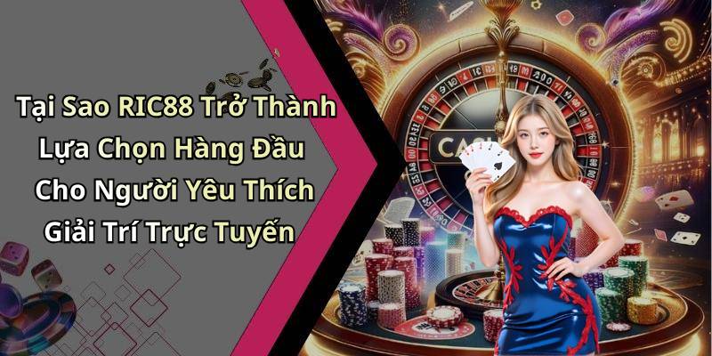 Tại Sao RIC88 Trở Thành Lựa Chọn Hàng Đầu Cho Người Yêu Thích Giải Trí Trực Tuyến