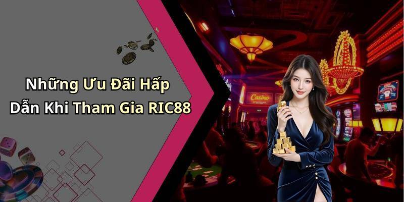 Những Ưu Đãi Hấp Dẫn Khi Tham Gia RIC88