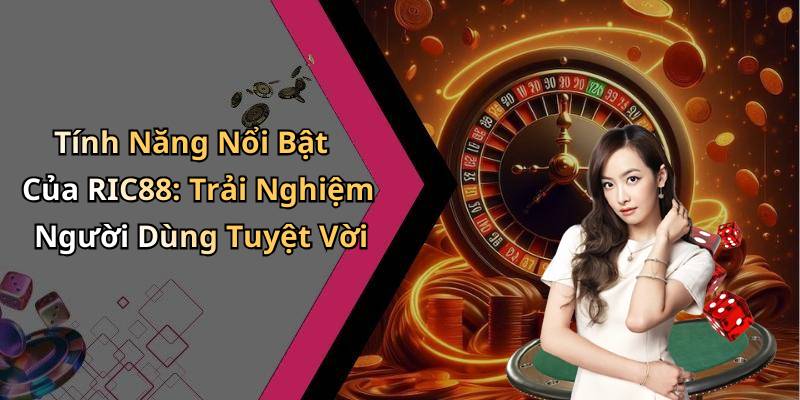 Tính Năng Nổi Bật Của RIC88: Trải Nghiệm Người Dùng Tuyệt Vời