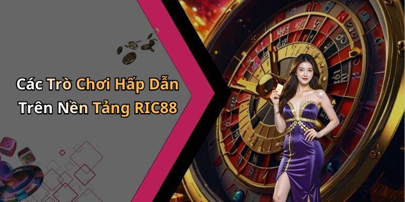 Các Trò Chơi Hấp Dẫn Trên Nền Tảng RIC88