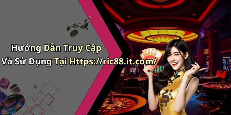 Hướng Dẫn Truy Cập Và Sử Dụng Tại Https://ric88.it.com/