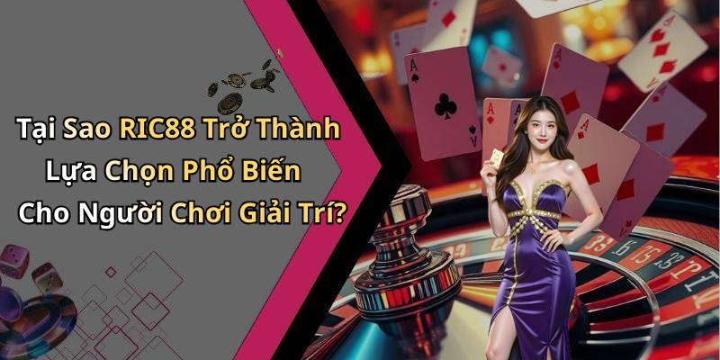 Tại Sao RIC88 Trở Thành Lựa Chọn Phổ Biến Cho Người Chơi Giải Trí?