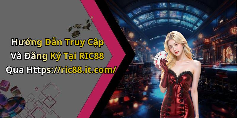 Hướng Dẫn Truy Cập Và Đăng Ký Tại RIC88 Qua Https://ric88.it.com/