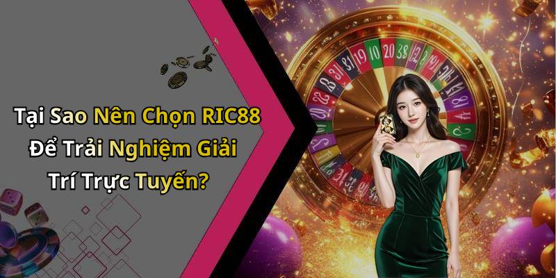 Tại Sao Nên Chọn RIC88 Để Trải Nghiệm Giải Trí Trực Tuyến?