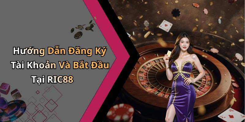 Hướng Dẫn Đăng Ký Tài Khoản Và Bắt Đầu Tại RIC88