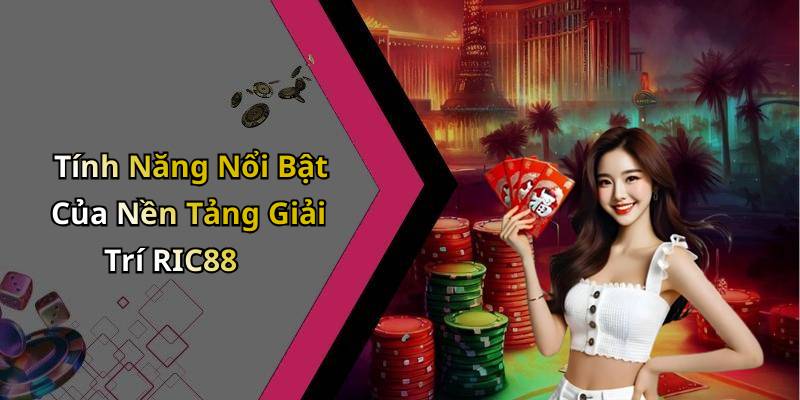 Tính Năng Nổi Bật Của Nền Tảng Giải Trí RIC88