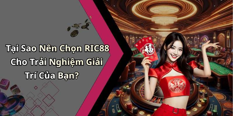 Tại Sao Nên Chọn RIC88 Cho Trải Nghiệm Giải Trí Của Bạn?