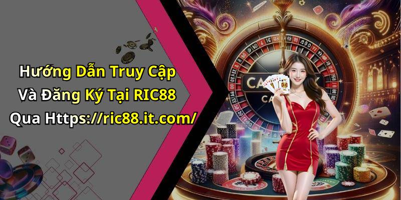 Hướng Dẫn Truy Cập Và Đăng Ký Tại RIC88 Qua Https://ric88.it.com/