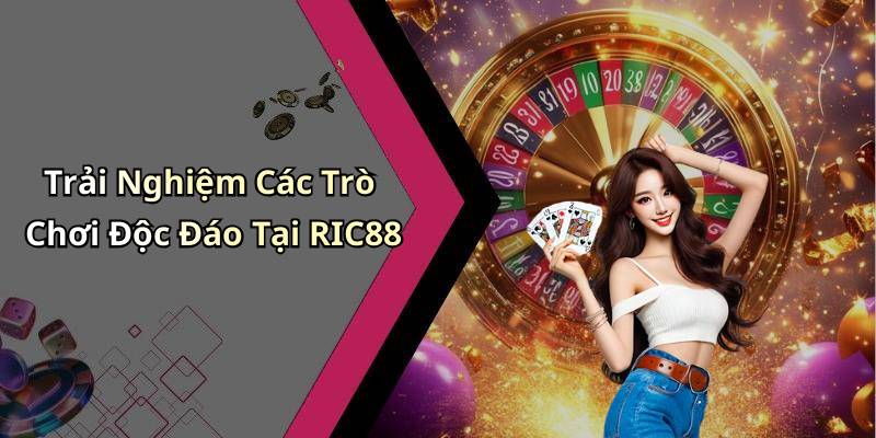 Trải Nghiệm Các Trò Chơi Độc Đáo Tại RIC88