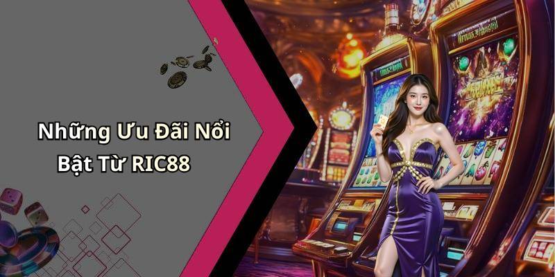 Những Ưu Đãi Nổi Bật Từ RIC88