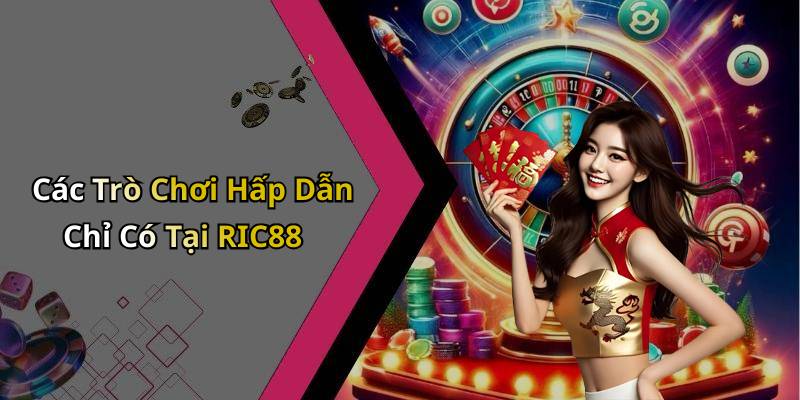 Các Trò Chơi Hấp Dẫn Chỉ Có Tại RIC88