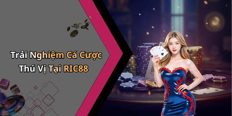 Trải Nghiệm Cá Cược Thú Vị Tại RIC88