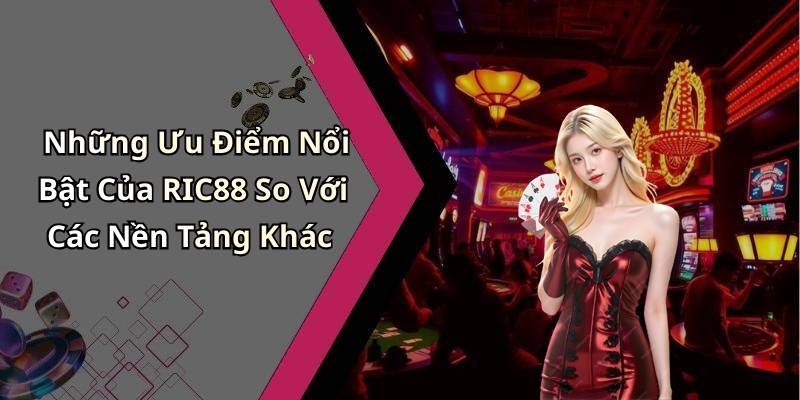 Những Ưu Điểm Nổi Bật Của RIC88 So Với Các Nền Tảng Khác