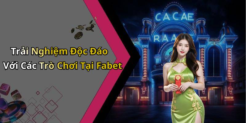 Trải Nghiệm Độc Đáo Với Các Trò Chơi Tại Fabet