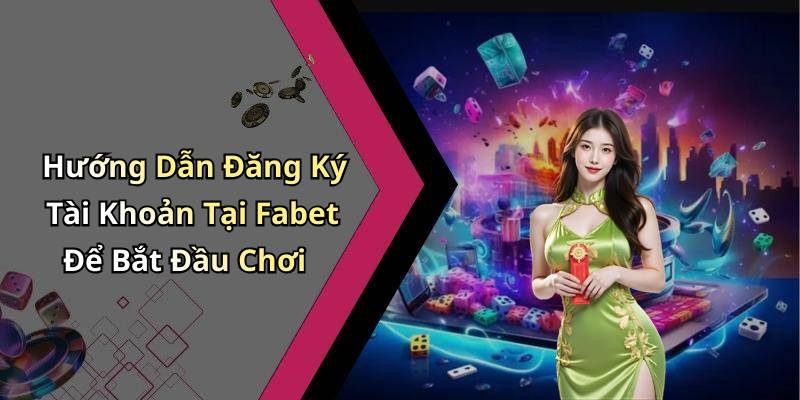 Hướng Dẫn Đăng Ký Tài Khoản Tại Fabet Để Bắt Đầu Chơi