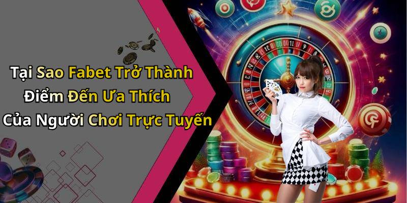 Tại Sao Fabet Trở Thành Điểm Đến Ưa Thích Của Người Chơi Trực Tuyến