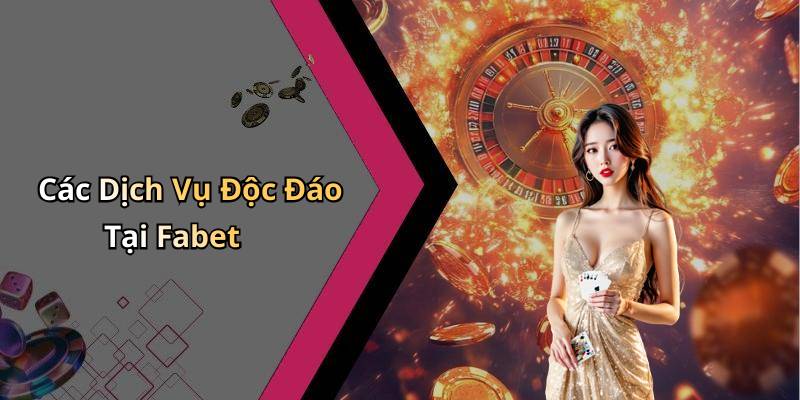 Các Dịch Vụ Độc Đáo Tại Fabet