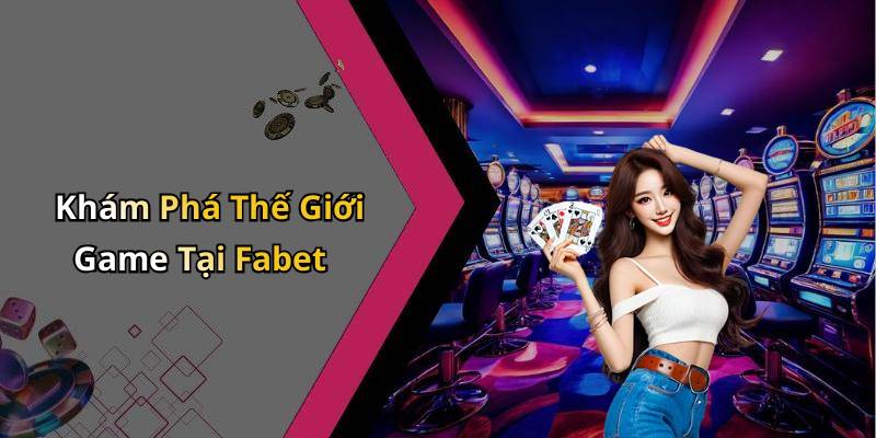 Khám Phá Thế Giới Game Tại Fabet