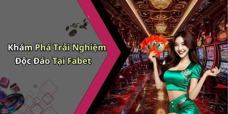 Khám Phá Trải Nghiệm Độc Đáo Tại Fabet