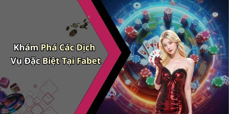 Khám Phá Các Dịch Vụ Đặc Biệt Tại Fabet