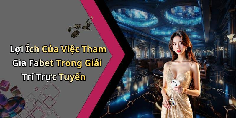 Lợi Ích Của Việc Tham Gia Fabet Trong Giải Trí Trực Tuyến