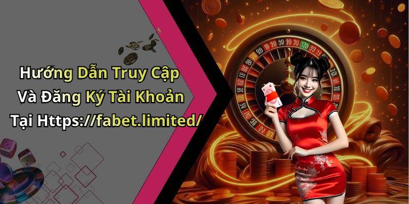 Hướng Dẫn Truy Cập Và Đăng Ký Tài Khoản Tại Https://fabet.limited/
