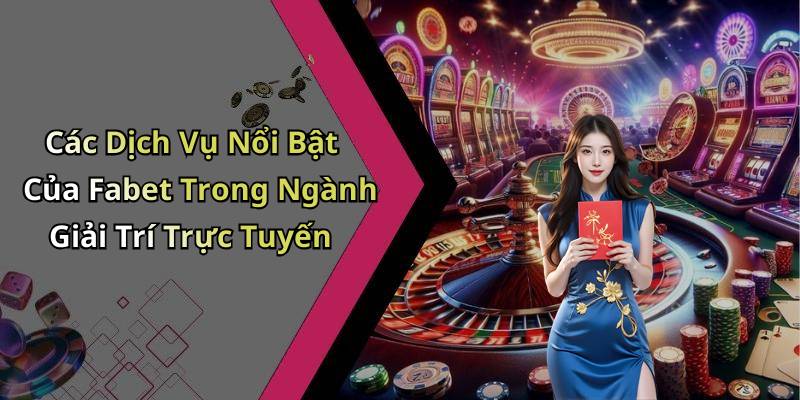 Các Dịch Vụ Nổi Bật Của Fabet Trong Ngành Giải Trí Trực Tuyến