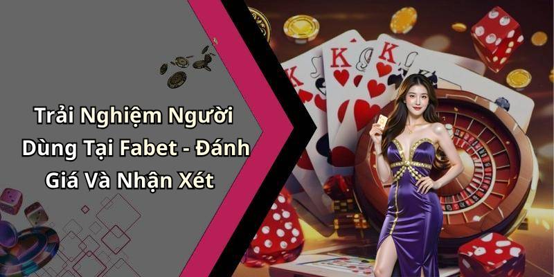 Trải Nghiệm Người Dùng Tại Fabet - Đánh Giá Và Nhận Xét