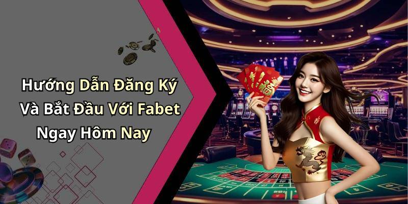 Hướng Dẫn Đăng Ký Và Bắt Đầu Với Fabet Ngay Hôm Nay