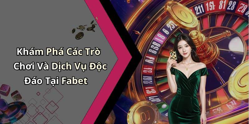 Khám Phá Các Trò Chơi Và Dịch Vụ Độc Đáo Tại Fabet