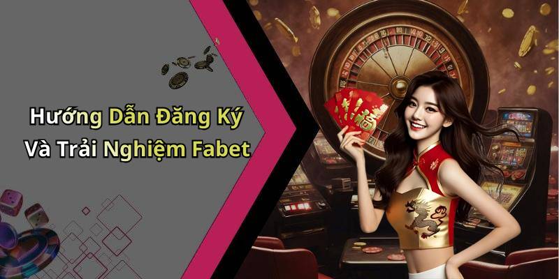 Hướng Dẫn Đăng Ký Và Trải Nghiệm Fabet
