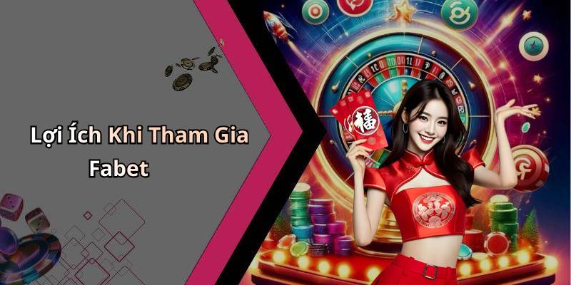 Lợi Ích Khi Tham Gia Fabet
