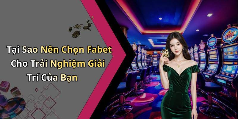 Tại Sao Nên Chọn Fabet Cho Trải Nghiệm Giải Trí Của Bạn