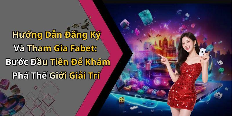 Hướng Dẫn Đăng Ký Và Tham Gia Fabet: Bước Đầu Tiên Để Khám Phá Thế Giới Giải Trí