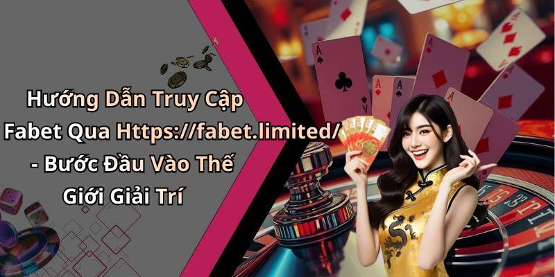 Hướng Dẫn Truy Cập Fabet Qua Https://fabet.limited/ - Bước Đầu Vào Thế Giới Giải Trí