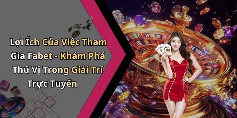 Lợi Ích Của Việc Tham Gia Fabet - Khám Phá Thú Vị Trong Giải Trí Trực Tuyến