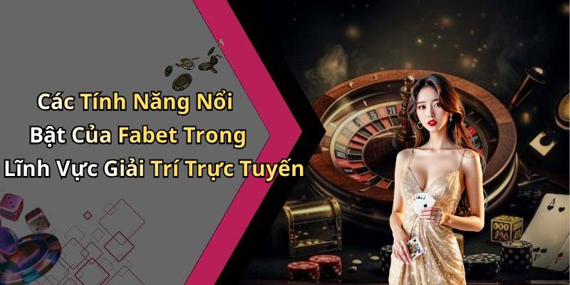 Các Tính Năng Nổi Bật Của Fabet Trong Lĩnh Vực Giải Trí Trực Tuyến