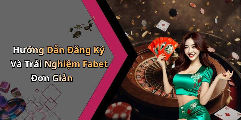 Hướng Dẫn Đăng Ký Và Trải Nghiệm Fabet Đơn Giản