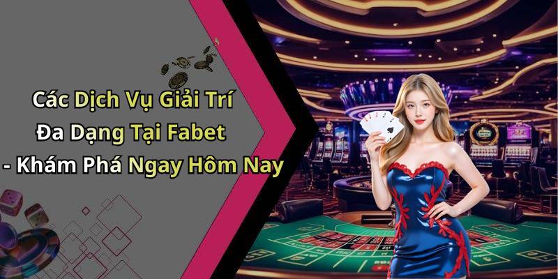 Các Dịch Vụ Giải Trí Đa Dạng Tại Fabet - Khám Phá Ngay Hôm Nay