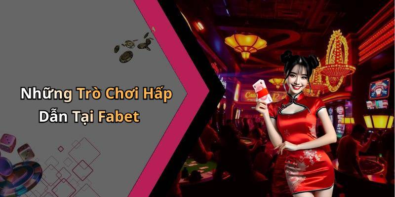 Những Trò Chơi Hấp Dẫn Tại Fabet