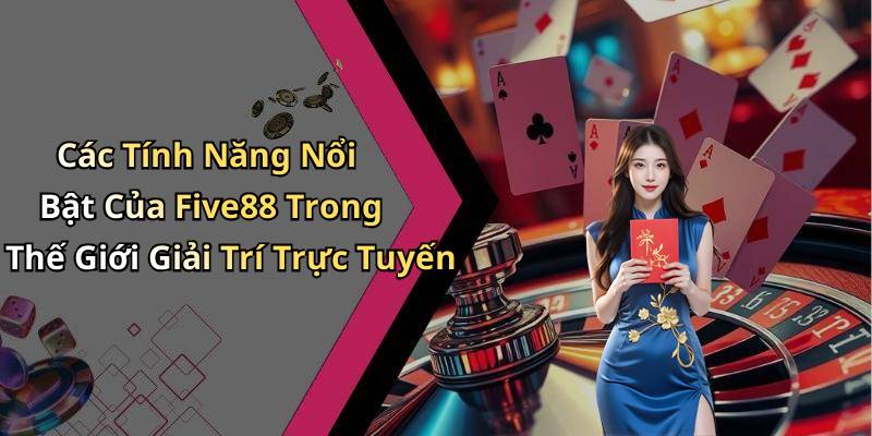 Các Tính Năng Nổi Bật Của Five88 Trong Thế Giới Giải Trí Trực Tuyến