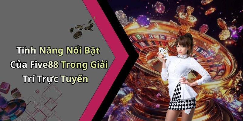 Tính Năng Nổi Bật Của Five88 Trong Giải Trí Trực Tuyến