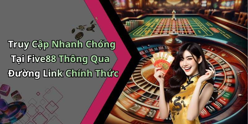 Truy Cập Nhanh Chóng Tại Five88 Thông Qua Đường Link Chính Thức