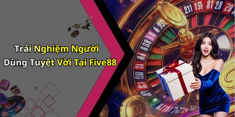 Trải Nghiệm Người Dùng Tuyệt Vời Tại Five88