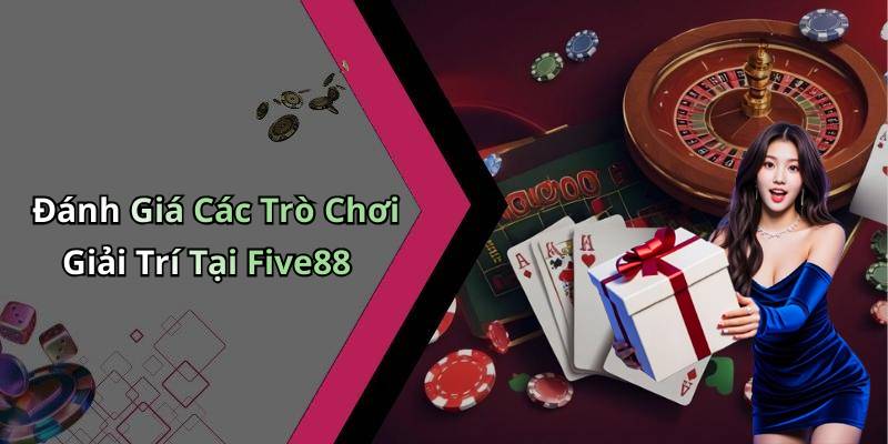 Đánh Giá Các Trò Chơi Giải Trí Tại Five88