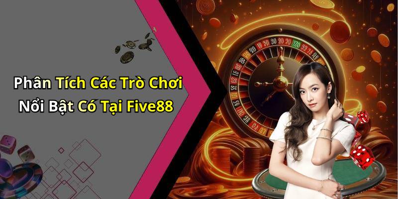 Phân Tích Các Trò Chơi Nổi Bật Có Tại Five88