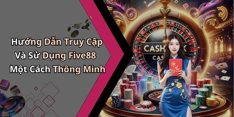 Hướng Dẫn Truy Cập Và Sử Dụng Five88 Một Cách Thông Minh
