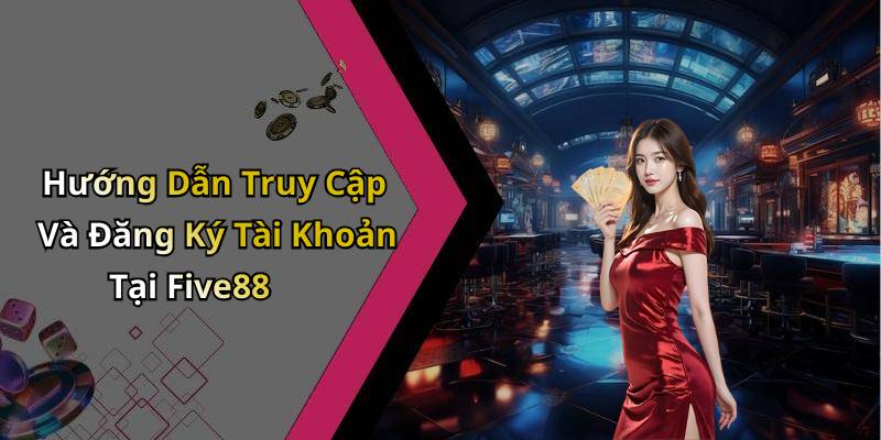 Hướng Dẫn Truy Cập Và Đăng Ký Tài Khoản Tại Five88