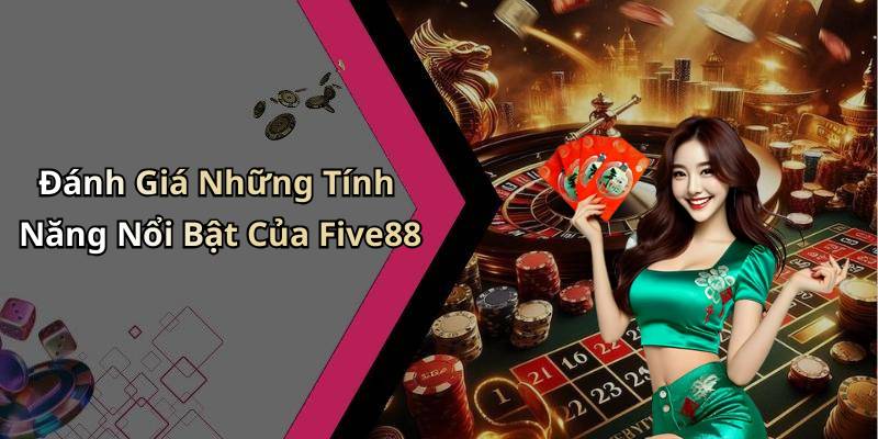 Đánh Giá Những Tính Năng Nổi Bật Của Five88